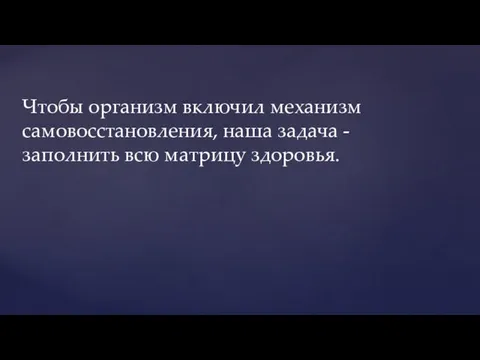 Чтобы организм включил механизм самовосстановления, наша задача - заполнить всю матрицу здоровья.