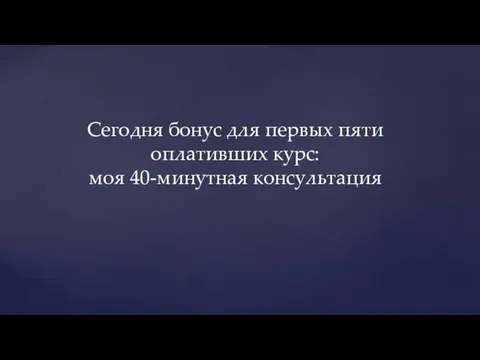 Сегодня бонус для первых пяти оплативших курс: моя 40-минутная консультация