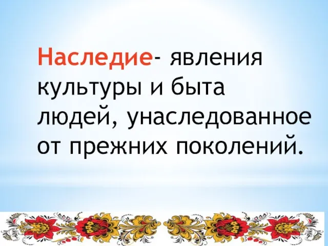 Наследие- явления культуры и быта людей, унаследованное от прежних поколений.