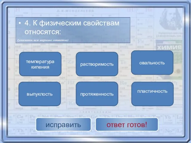 температура кипения пластичность растворимость протяженность овальность выпуклость исправить ответ готов! 4. К