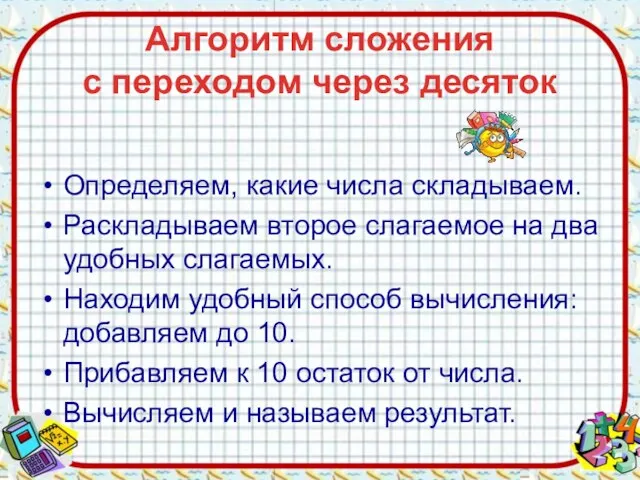 Алгоритм сложения с переходом через десяток Определяем, какие числа складываем. Раскладываем второе