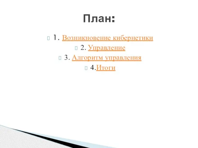 1. Возникновение кибернетики 2. Управление 3. Алгоритм управления 4.Итоги План: