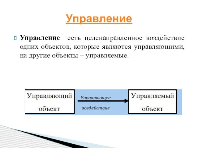 Управление есть целенаправленное воздействие одних объектов, которые являются управляющими, на другие объекты – управляемые. Управление