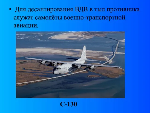 Для десантирования ВДВ в тыл противника служат самолёты военно-транспортной авиации. С-130