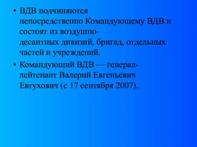 ВДВ подчиняются непосредственно Командующему ВДВ и состоят из воздушно-десантных дивизий, бригад, отдельных