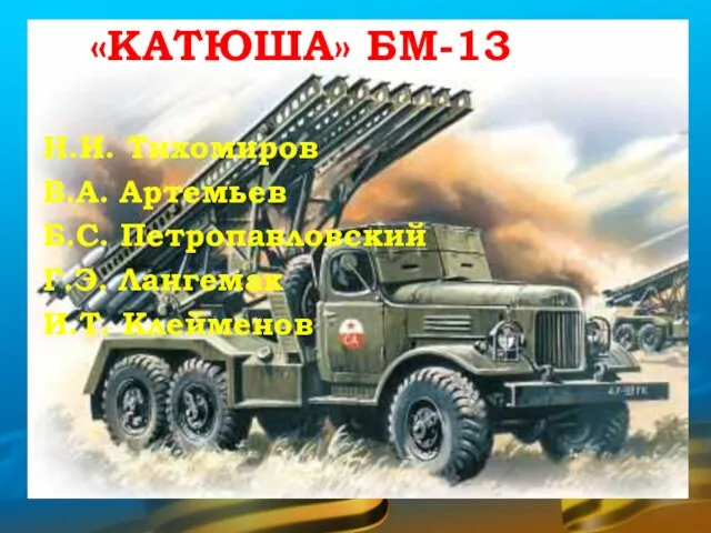 «КАТЮША» БМ-13 Н.И. Тихомиров В.А. Артемьев Б.С. Петропавловский Г.Э. Лангемак И.Т. Клейменов