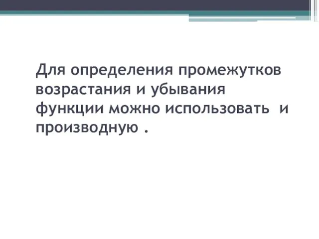 Для определения промежутков возрастания и убывания функции можно использовать и производную .