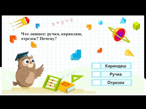 Что лишнее: ручка, карандаш, отрезок? Почему? Отрезок Ручка Карандаш