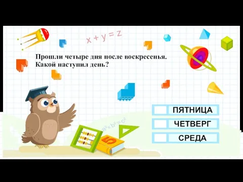 Прошли четыре дня после воскресенья. Какой наступил день? ЧЕТВЕРГ ПЯТНИЦА СРЕДА