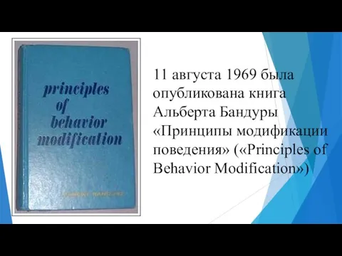 11 августа 1969 была опубликована книга Альберта Бандуры «Принципы модификации поведения» («Principles of Behavior Modification»)