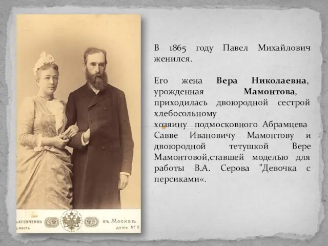 В 1865 году Павел Михайлович женился. Его жена Вера Николаевна, урожденная Мамонтова,