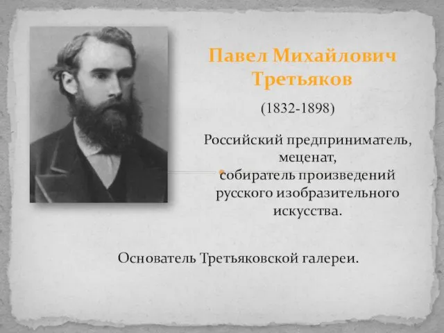 Павел Михайлович Третьяков (1832-1898) Российский предприниматель, меценат, собиратель произведений русского изобразительного искусства. Основатель Третьяковской галереи.