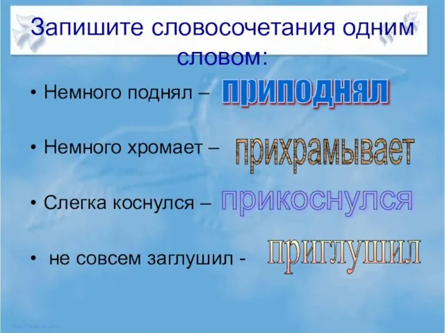 Запишите словосочетания одним словом: Немного поднял – Немного хромает – Слегка коснулся