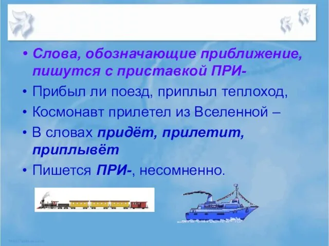 Слова, обозначающие приближение, пишутся с приставкой ПРИ- Прибыл ли поезд, приплыл теплоход,