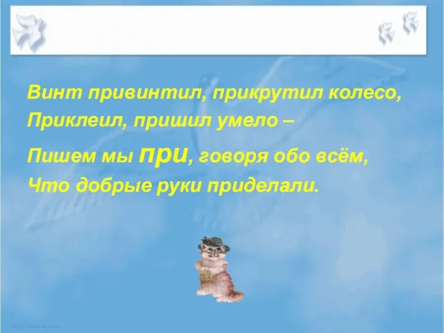 Винт привинтил, прикрутил колесо, Приклеил, пришил умело – Пишем мы при, говоря