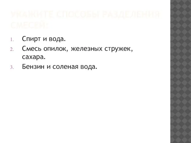 УКАЖИТЕ СПОСОБЫ РАЗДЕЛЕНИЯ СМЕСЕЙ: Спирт и вода. Смесь опилок, железных стружек, сахара. Бензин и соленая вода.