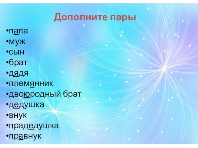 Дополните пары папа муж сын брат дядя племянник двоюродный брат дедушка внук прадедушка правнук