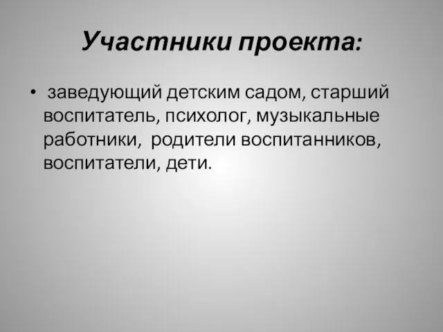 Участники проекта: заведующий детским садом, старший воспитатель, психолог, музыкальные работники, родители воспитанников, воспитатели, дети.