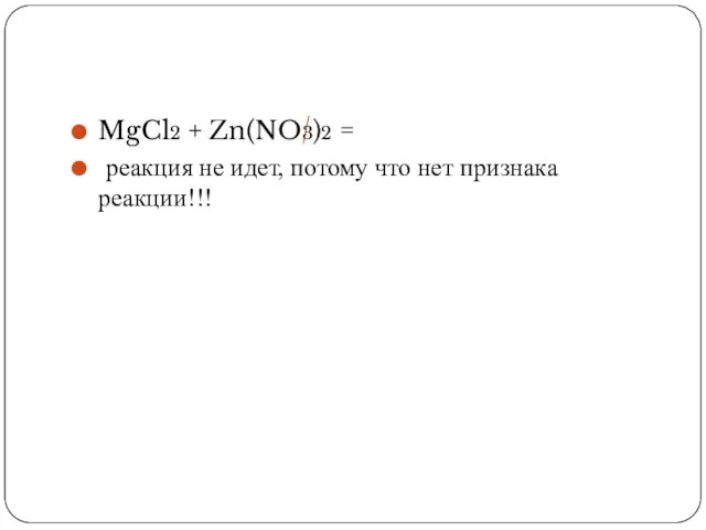 MgCl2 + Zn(NO3)2 = реакция не идет, потому что нет признака реакции!!!