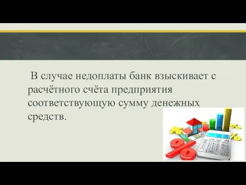 В случае недоплаты банк взыскивает с расчётного счёта предприятия соответствующую сумму денежных средств.