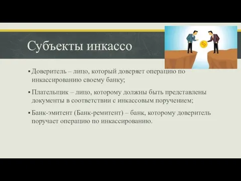 Субъекты инкассо Доверитель – лицо, который доверяет операцию по инкассированию своему банку;