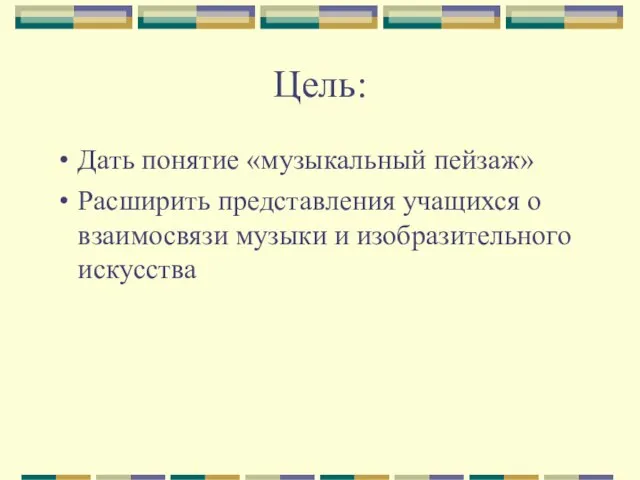 Цель: Дать понятие «музыкальный пейзаж» Расширить представления учащихся о взаимосвязи музыки и изобразительного искусства