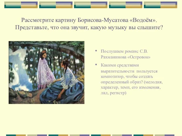 Рассмотрите картину Борисова-Мусатова «Водоём». Представьте, что она звучит, какую музыку вы слышите?