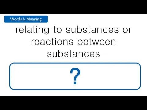 relating to substances or reactions between substances chemical ?