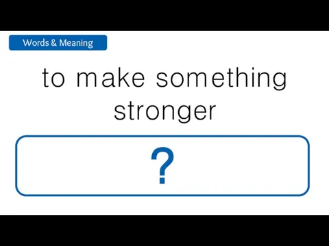 to make something stronger strengthen ?