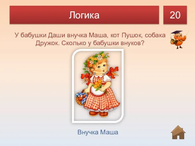 Логика 20 У бабушки Даши внучка Маша, кот Пушок, собака Дружок. Сколько