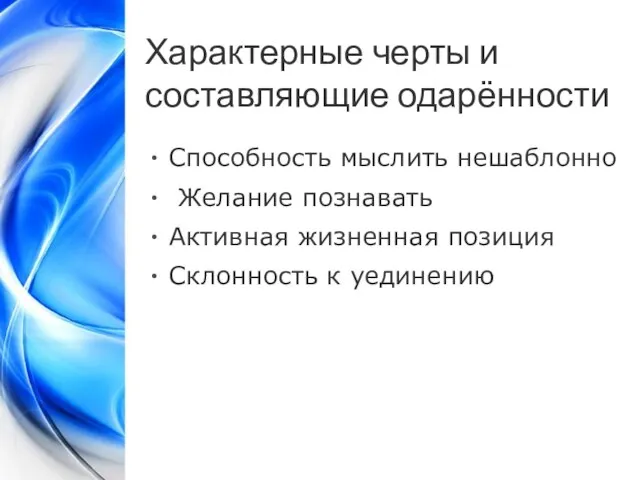 Характерные черты и составляющие одарённости Способность мыслить нешаблонно Желание познавать Активная жизненная позиция Склонность к уединению