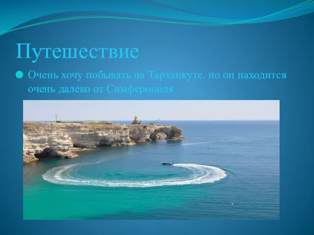 Путешествие Очень хочу побывать на Тарханкуте, но он находится очень далеко от Симферополя