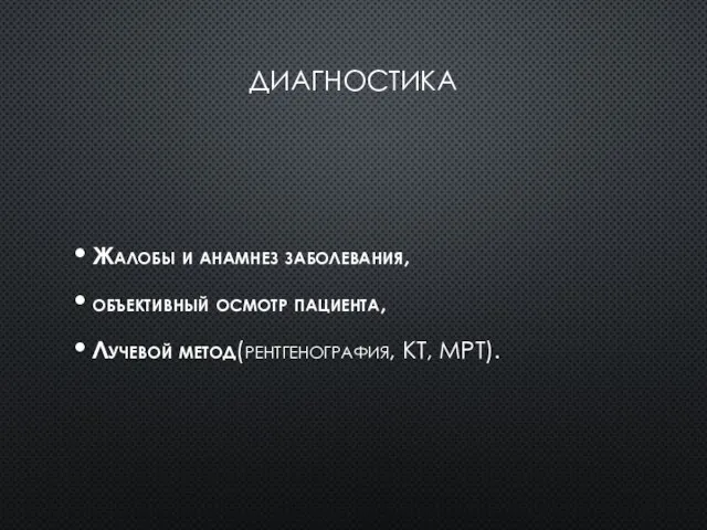 ДИАГНОСТИКА Жалобы и анамнез заболевания, объективный осмотр пациента, Лучевой метод(рентгенография, КТ, МРТ).