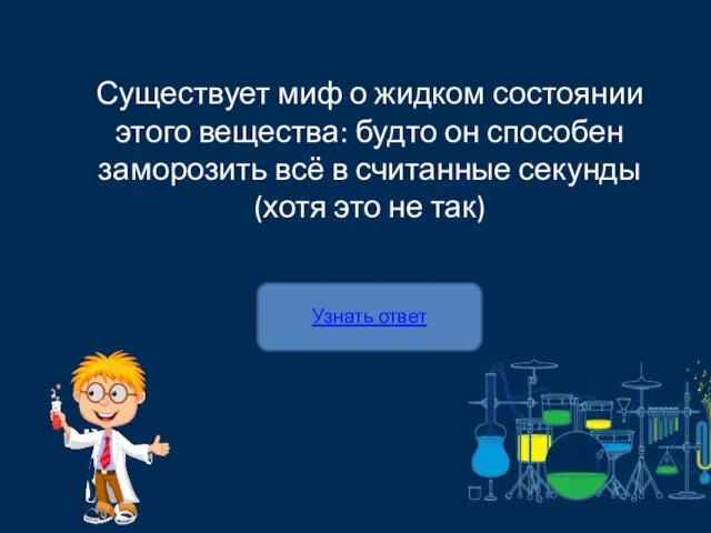 Узнать ответ Существует миф о жидком состоянии этого вещества: будто он способен