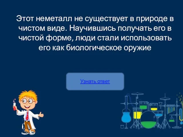 Узнать ответ Этот неметалл не существует в природе в чистом виде. Научившись