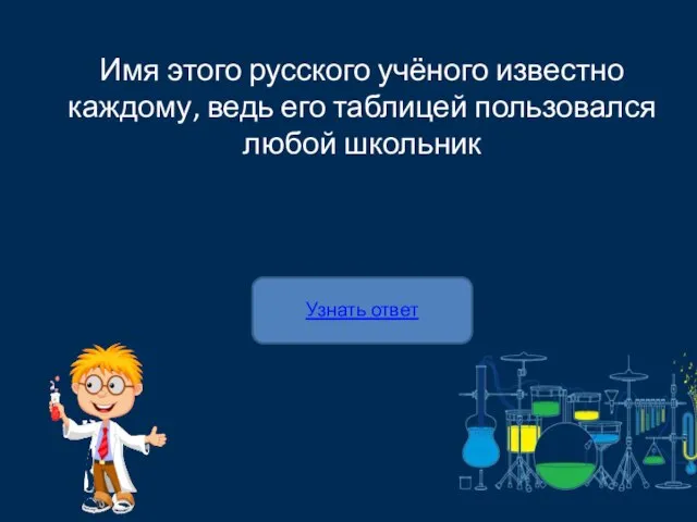 Узнать ответ Имя этого русского учёного известно каждому, ведь его таблицей пользовался любой школьник