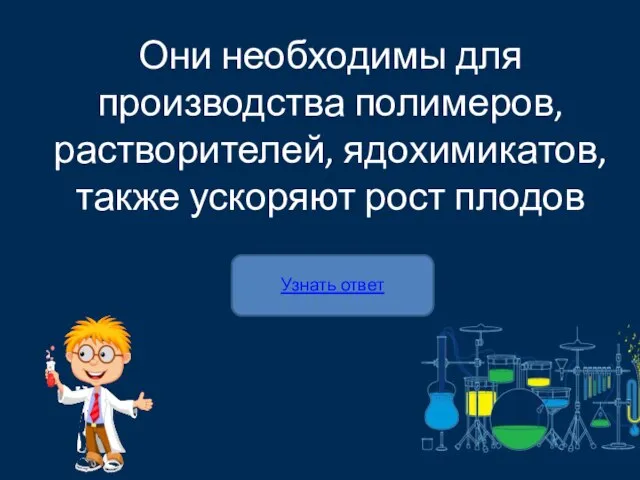 Узнать ответ Они необходимы для производства полимеров, растворителей, ядохимикатов, также ускоряют рост плодов