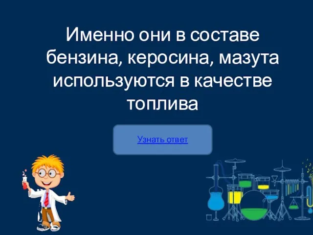 Узнать ответ Именно они в составе бензина, керосина, мазута используются в качестве топлива