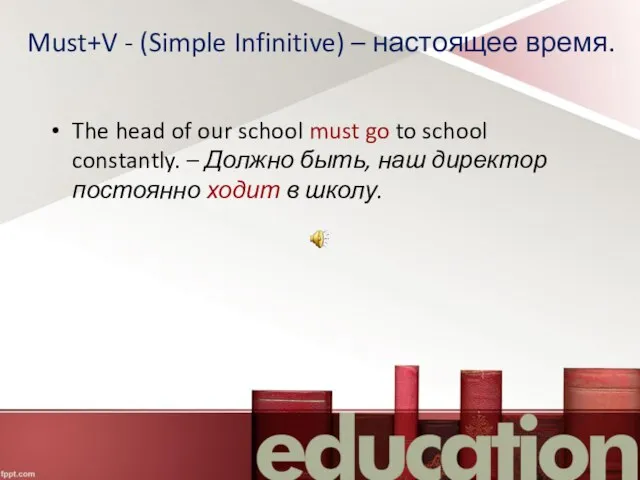 Must+V - (Simple Infinitive) – настоящее время. The head of our school