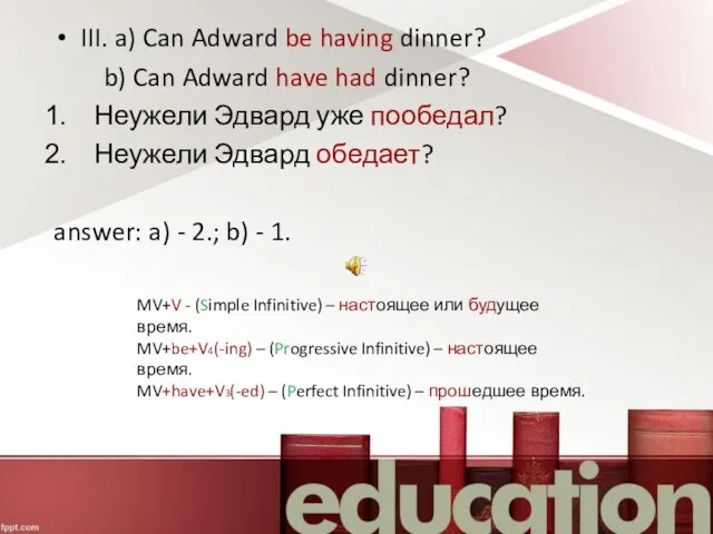 III. a) Can Adward be having dinner? b) Can Adward have had