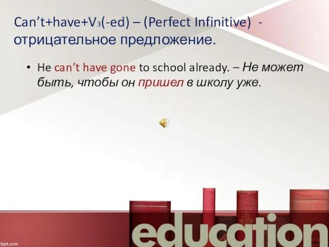 Can’t+have+V3(-ed) – (Perfect Infinitive) - отрицательное предложение. He can’t have gone to