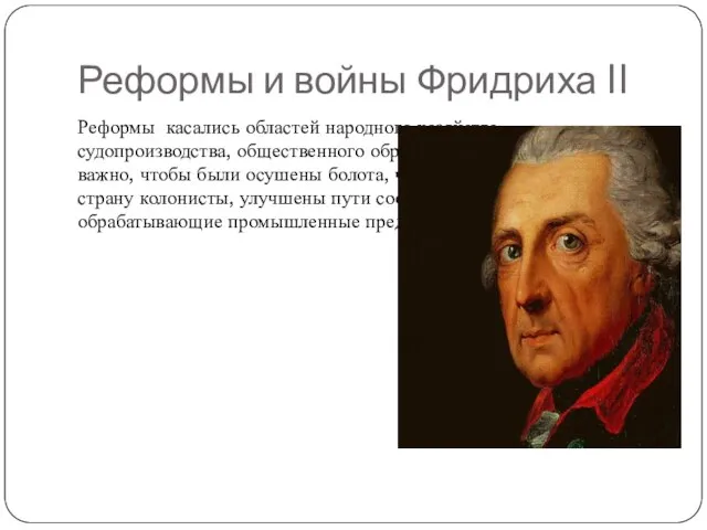 Реформы и войны Фридриха II Реформы касались областей народного хозяйства, судопроизводства, общественного