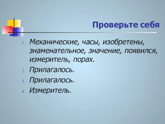 Проверьте себя Механические, часы, изобретены, знаменательное, значение, появился, измеритель, порах. Прилагалось. Прилагалось. Измеритель.