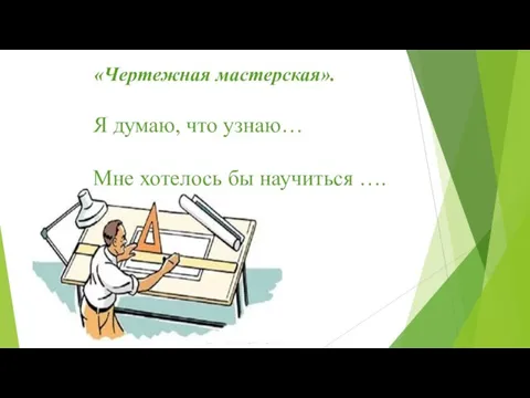 «Чертежная мастерская». Я думаю, что узнаю… Мне хотелось бы научиться ….