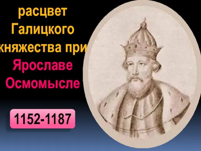 расцвет Галицкого княжества при Ярославе Осмомысле 1152-1187