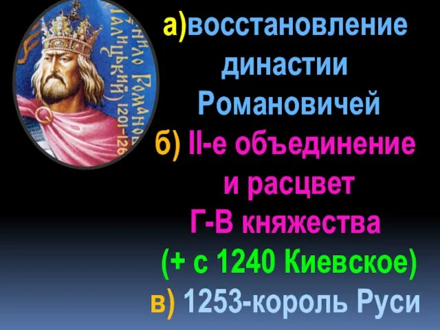 а)восстановление династии Романовичей б) II-е объединение и расцвет Г-В княжества (+ с