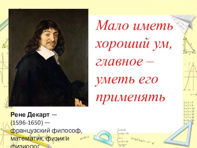 Мало иметь хороший ум, главное – уметь его применять Рене Декарт —