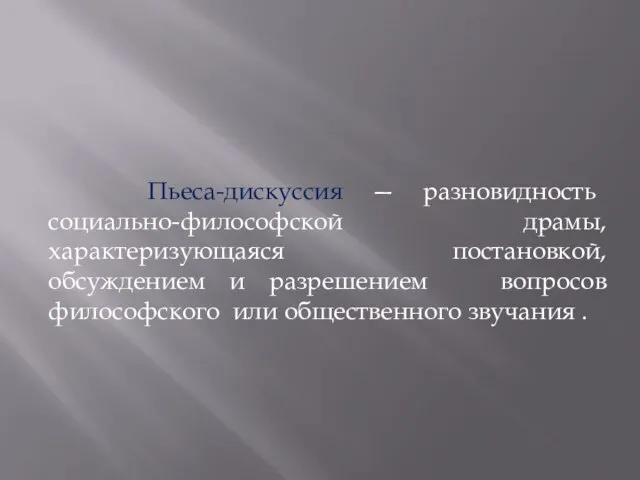 . Пьеса-дискуссия — разновидность социально-философской драмы, характеризующаяся постановкой, обсуждением и разрешением вопросов