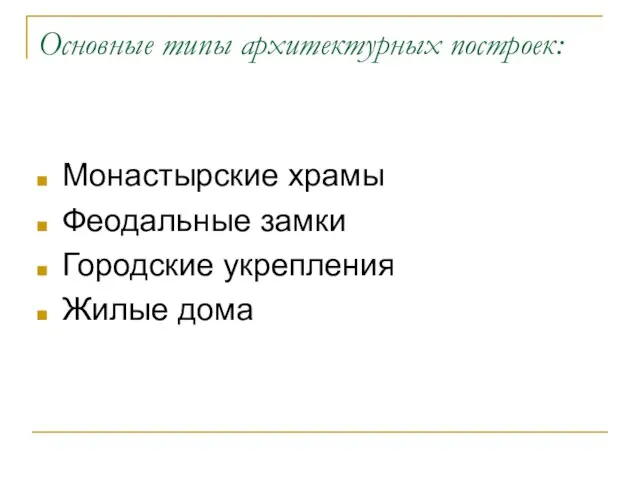 Основные типы архитектурных построек: Монастырские храмы Феодальные замки Городские укрепления Жилые дома