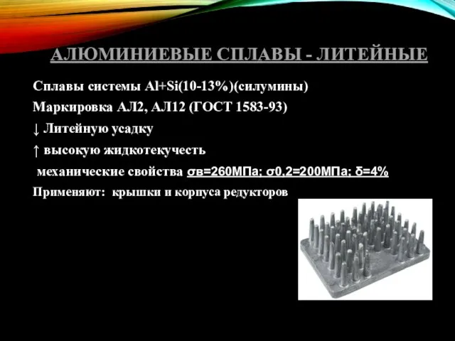 АЛЮМИНИЕВЫЕ СПЛАВЫ - ЛИТЕЙНЫЕ Сплавы системы Al+Si(10-13%)(силумины) Маркировка АЛ2, АЛ12 (ГОСТ 1583-93)